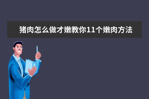 猪肉怎么做才嫩教你11个嫩肉方法