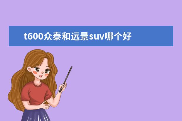 t600众泰和远景suv哪个好 十万元左右的suv前十名有哪些?求推荐。