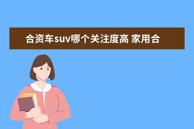 合资车suv哪个关注度高 家用合资SUV哪款车性价比高