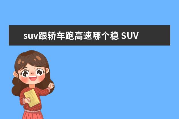 suv跟轿车跑高速哪个稳 SUV和小轿车相比,如果在高速上开哪一个更加稳健? - ...