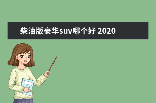 柴油版豪华suv哪个好 2020款柴油版suv有哪些?哪款车值得新手入手呢? - 百...