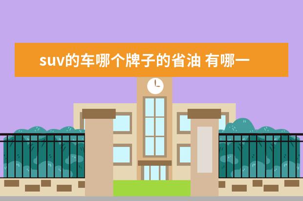 suv的车哪个牌子的省油 有哪一些比较省油的SUV车型?