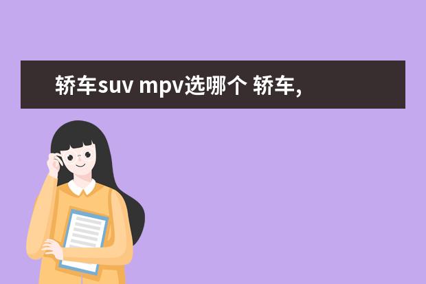 轿车suv mpv选哪个 轿车,面包车,SUV,MPV哪个使用性好一点,为什么? - 百...