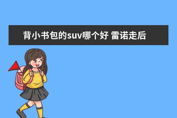 背小书包的suv哪个好 雷诺走后,谁又是下一个?