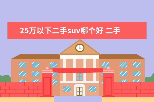 25万以下二手suv哪个好 二手SUV哪款车性价比高一些?