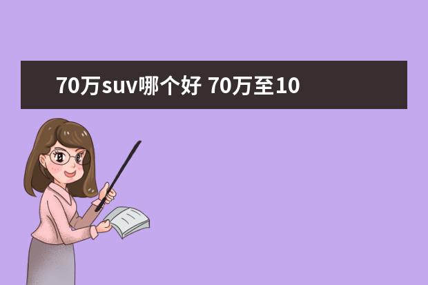 70万suv哪个好 70万至100之间的SUV有那些车比较好啊?、个人比较关...