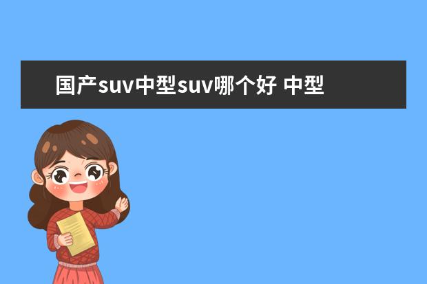 国产suv中型suv哪个好 中型SUV质量最好的10款车型,两款自主SUV入榜 - 百度...