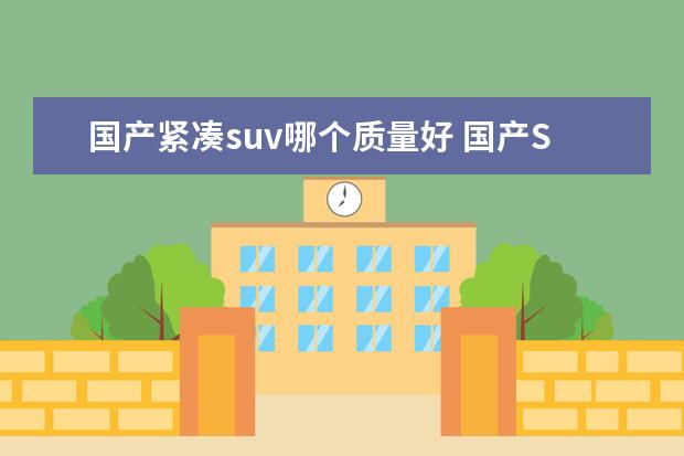 国产紧凑suv哪个质量好 国产SUV哪款车最好?