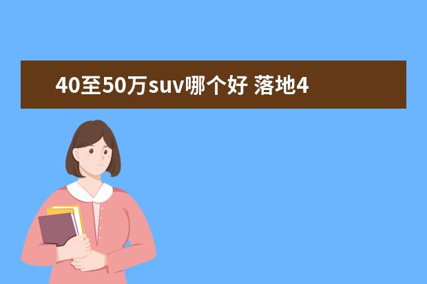 40至50万suv哪个好 落地40万到50万的suv,哪款性价比最高?