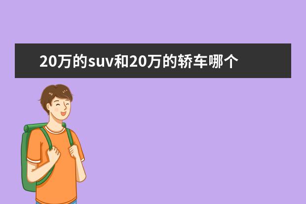 20万的suv和20万的轿车哪个好 二十万预算买轿车好还是suv性价比高,比如说帕萨特和...