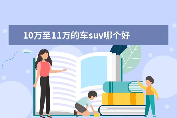 10万至11万的车suv哪个好 10万左右的suv选哪款比较好呢?