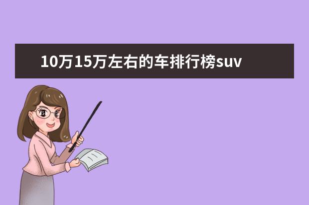 10万15万左右的车排行榜suv哪个好 10万左右的suv车排行榜前十名?