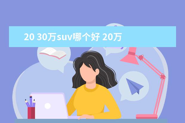 20 30万suv哪个好 20万到30万SUV买什么车好