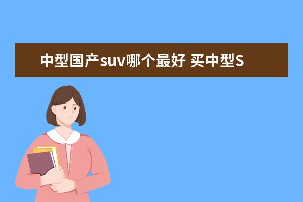 中型国产suv哪个最好 买中型SUV看看这几款国产车,空间大、省油、性价比高...