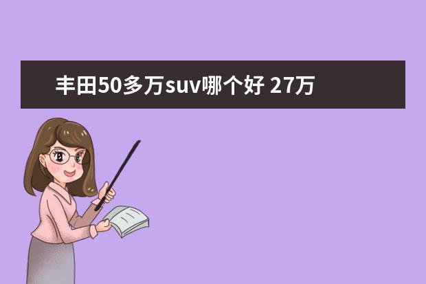 丰田50多万suv哪个好 27万左右丰田5座SUV推荐,要大空间,还要动力强 - 百...