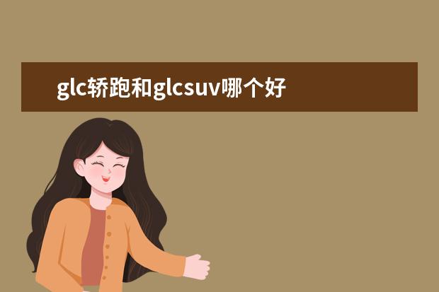 glc轿跑和glcsuv哪个好 奔驰GLC轿跑SUV新增车型上市 售价59.88万元 - 百度...