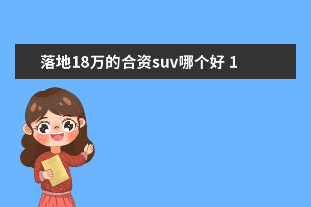 落地18万的合资suv哪个好 18万买什么SUV?1款国产、3款合资,我建议你们去看看 ...