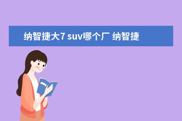 纳智捷大7 suv哪个厂 纳智捷大7是哪个国家的车?