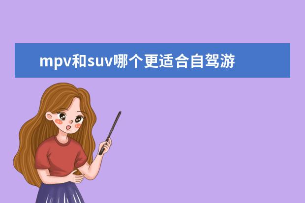 mpv和suv哪个更适合自驾游 MPV和SUV哪个开起来舒服些?