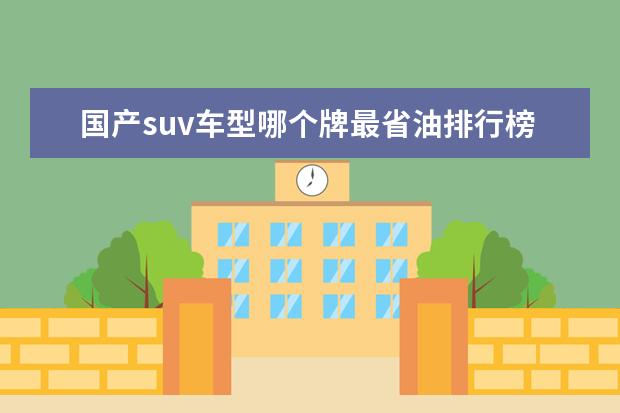 国产suv车型哪个牌最省油排行榜 国产车省油排行榜有哪些车?哪款性价比最高? - 百度...