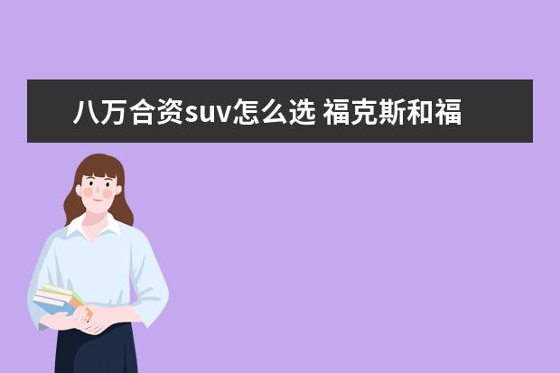 八万合资suv怎么选 福克斯和福睿斯哪个好?