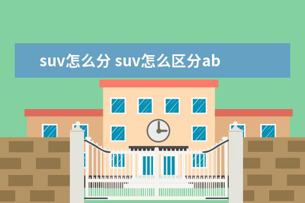 suv怎么分 suv怎么区分abcd级车