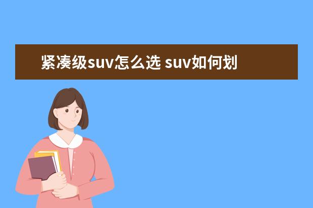 紧凑级suv怎么选 suv如何划分大中小以及紧凑型?