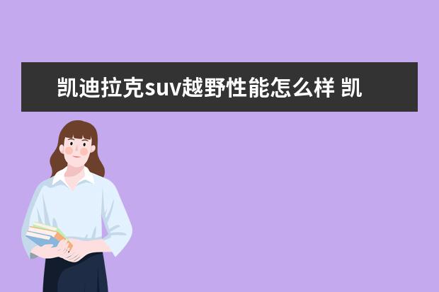 凯迪拉克suv越野性能怎么样 凯迪拉克最新发布的紧凑级SUVXT4,应该怎么评价呢? -...