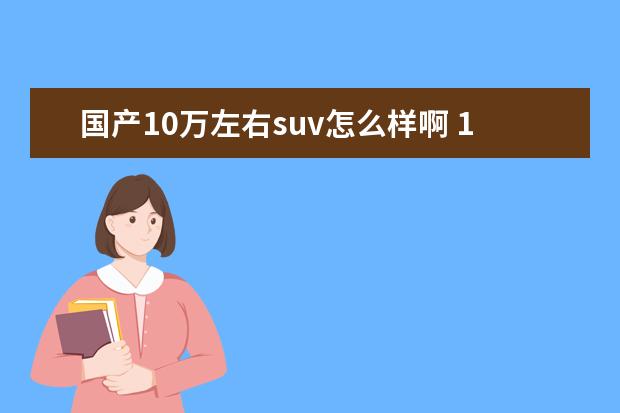 国产10万左右suv怎么样啊 10万左右SUV哪款好