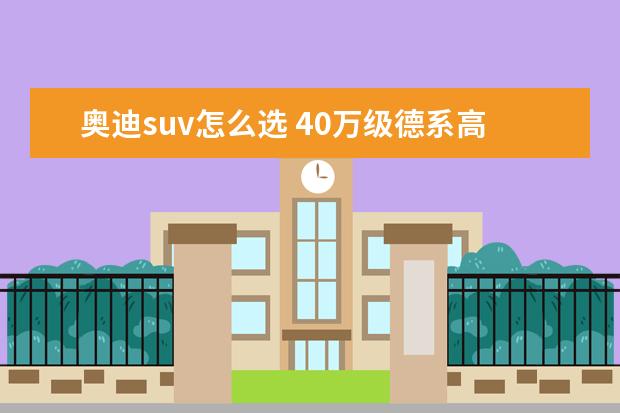 奥迪suv怎么选 40万级德系高品质SUV 选6缸途昂X还是奥迪Q5L? - 百...