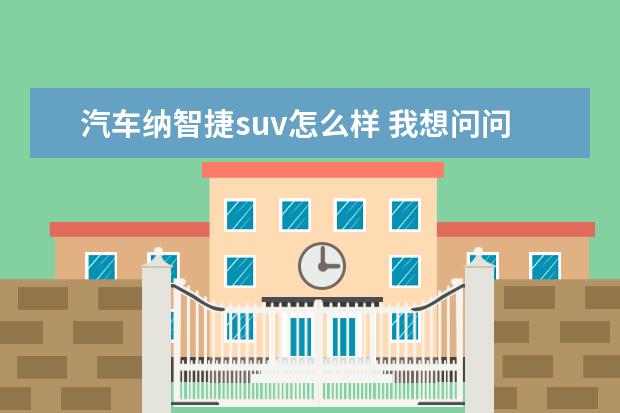 汽车纳智捷suv怎么样 我想问问纳智捷大7-SUV车怎么样,油耗高不高? - 百度...