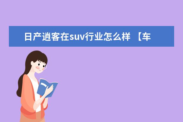 日产逍客在suv行业怎么样 【车主点评:我眼里的高性价比SUV 日产逍客】 - 百度...