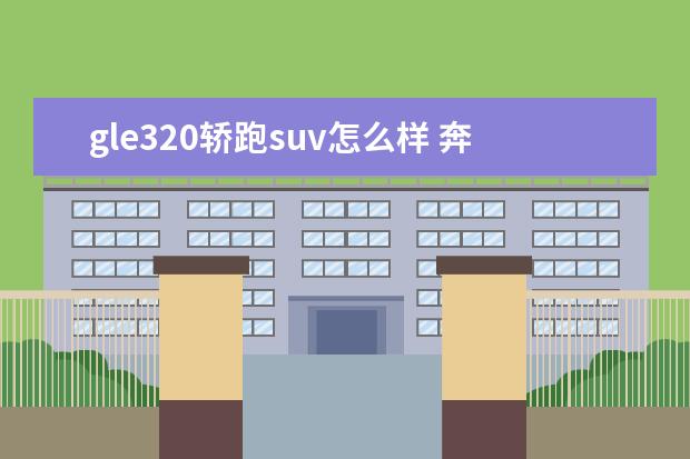 gle320轿跑suv怎么样 奔驰gle320轿跑口碑怎么样