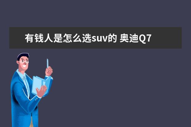 有钱人是怎么选suv的 奥迪Q7和沃尔沃XC90都定位中大型SUV,它们该怎么去选...