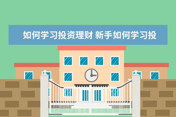 如何学习投资理财 新手如何学习投资理财?