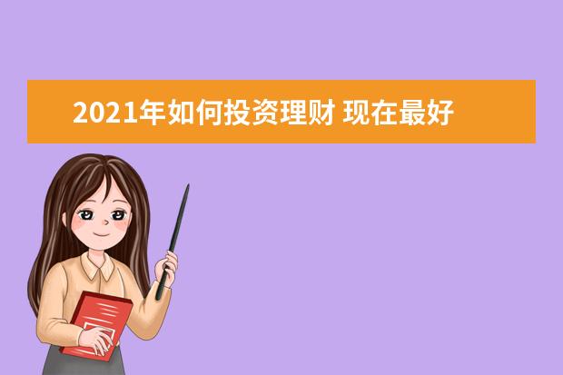 2021年如何投资理财 现在最好的理财方式是什么?