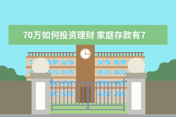 70万如何投资理财 家庭存款有70万,应该怎么理财?