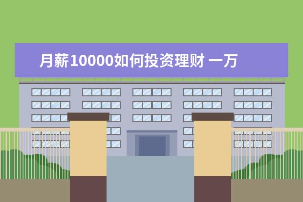 月薪10000如何投资理财 一万块怎么理财