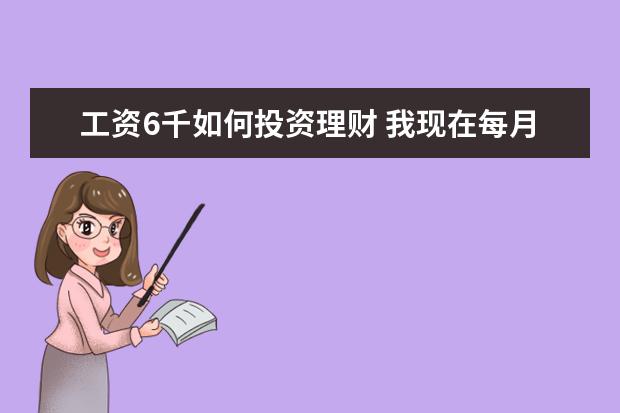 工资6千如何投资理财 我现在每月工资6000块,该如何理财?