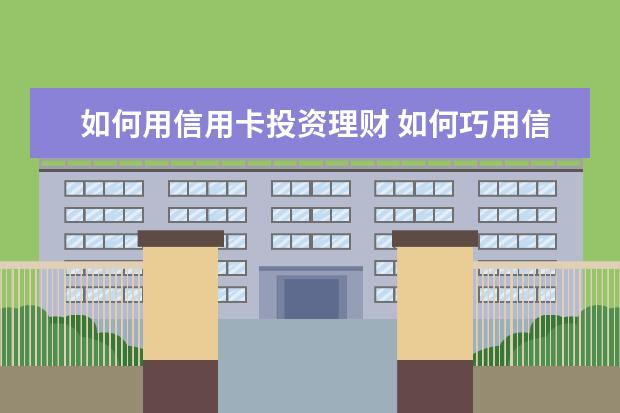 如何用信用卡投资理财 如何巧用信用卡,让它变成你的理财工具之一?不妨试下...