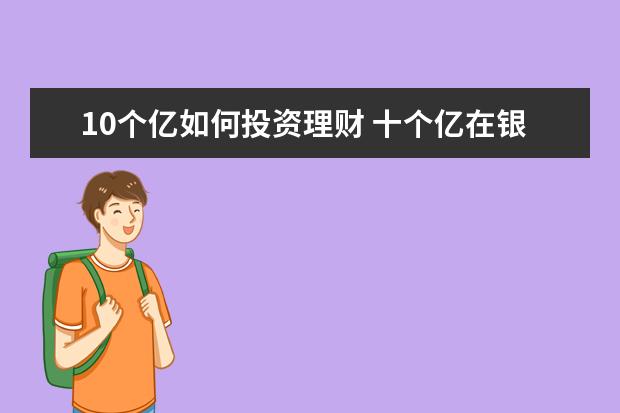 10个亿如何投资理财 十个亿在银行存一年利息是多少