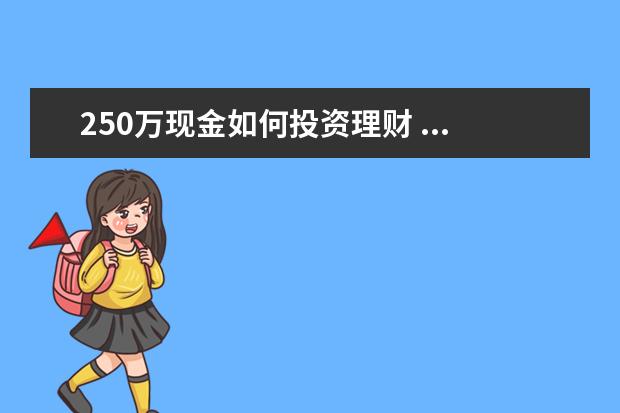 250万现金如何投资理财 ...月支出2000,我工资两三千,房贷一千,保险250000,...