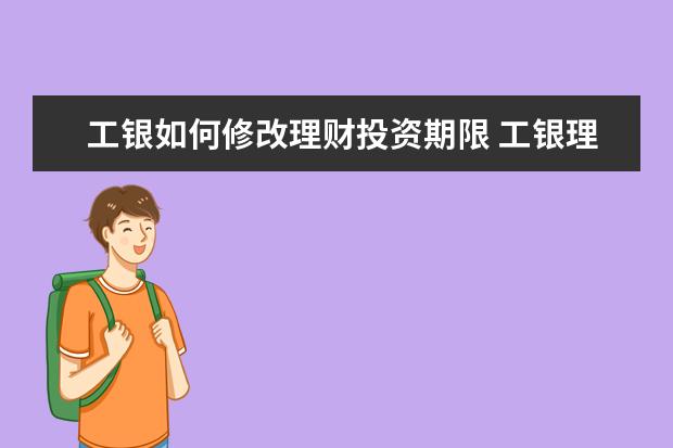 工银如何修改理财投资期限 工银理财日升月恒固收类30天不赎回怎么赎回 - 百度...