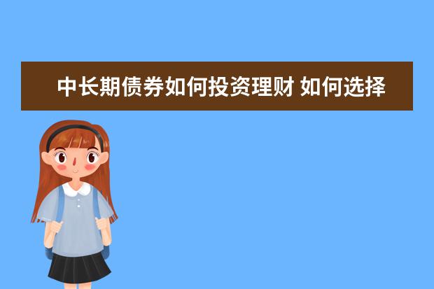 中长期债券如何投资理财 如何选择债券基金?