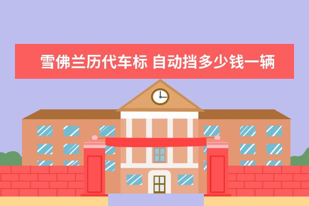 雪佛兰历代车标 自动挡多少钱一辆(5万元一辆)