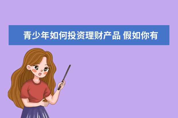 青少年如何投资理财产品 假如你有十万元,你会如何投资?