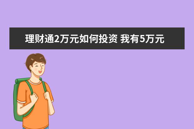 理财通2万元如何投资 我有5万元闲置资金,如何理财?谢谢