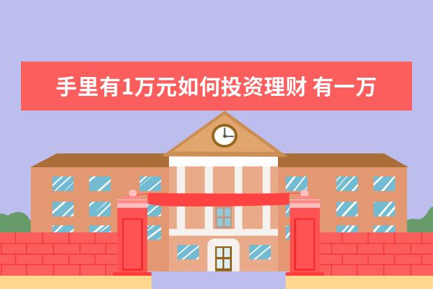 手里有1万元如何投资理财 有一万元人民币闲钱,求最佳理财方法