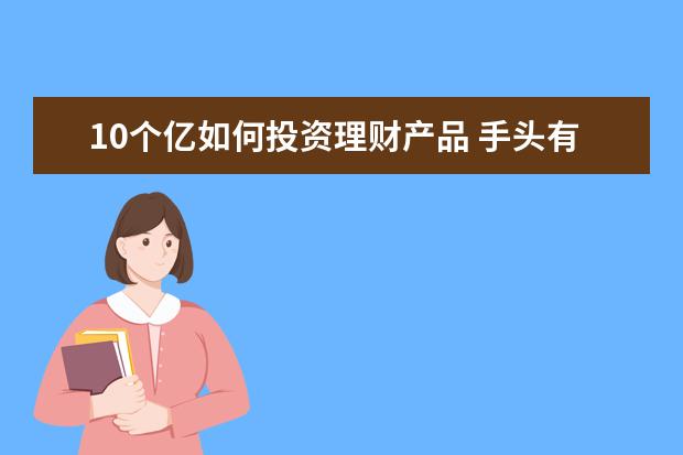 10个亿如何投资理财产品 手头有10万左右的闲钱 做什么投资能比存银行的回报...