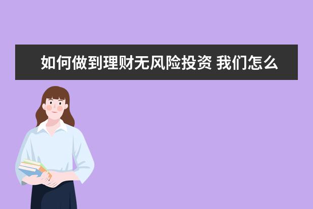 如何做到理财无风险投资 我们怎么样可以做好投资理财?